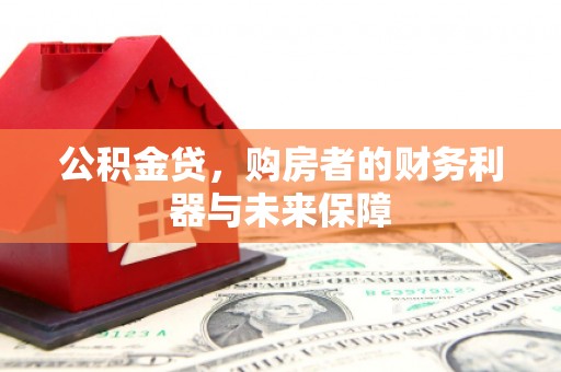 南宫公积金贷，购房者的财务利器与未来保障