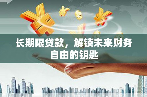 南宫长期限贷款，解锁未来财务自由的钥匙