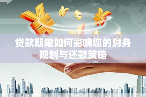南宫贷款期限如何影响您的财务规划与还款策略