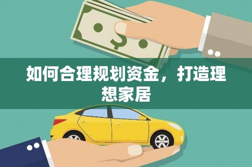 南宫如何合理规划资金，打造理想家居