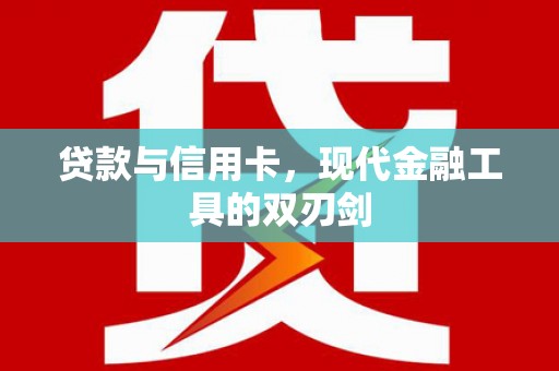 南宫贷款与信用卡，现代金融工具的双刃剑