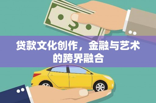 南宫贷款文化创作，金融与艺术的跨界融合