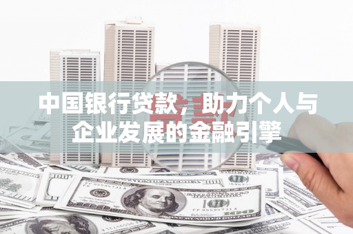 南宫中国银行贷款，助力个人与企业发展的金融引擎