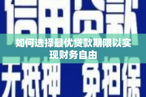 南宫如何选择最优贷款期限以实现财务自由