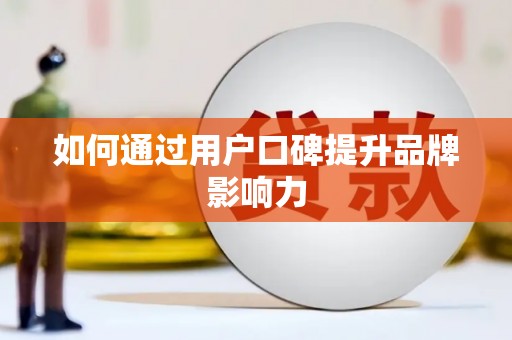 南宫如何通过用户口碑提升品牌影响力