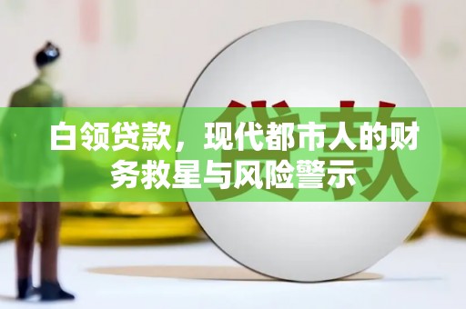 南宫白领贷款，现代都市人的财务救星与风险警示