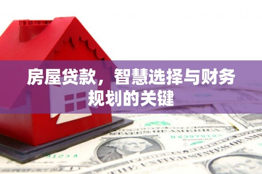 南宫房屋贷款，智慧选择与财务规划的关键