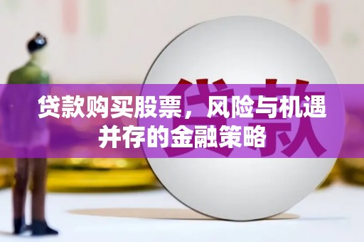 南宫贷款购买股票，风险与机遇并存的金融策略