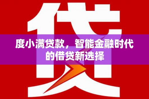 南宫度小满贷款，智能金融时代的借贷新选择