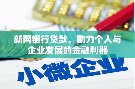 南宫新网银行贷款，助力个人与企业发展的金融利器