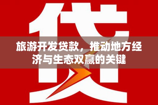 南宫旅游开发贷款，推动地方经济与生态双赢的关键