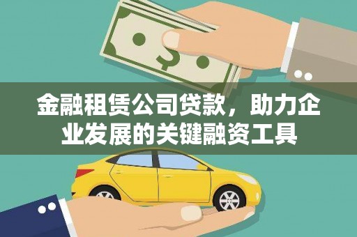 南宫金融租赁公司贷款，助力企业发展的关键融资工具