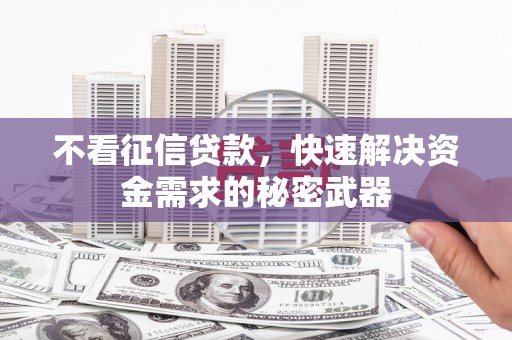 南宫不看征信贷款，快速解决资金需求的秘密武器