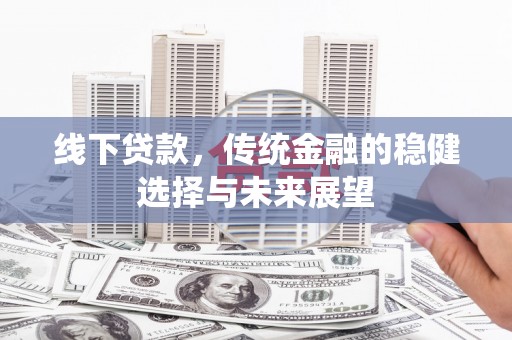 南宫线下贷款，传统金融的稳健选择与未来展望