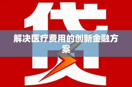 南宫解决医疗费用的创新金融方案
