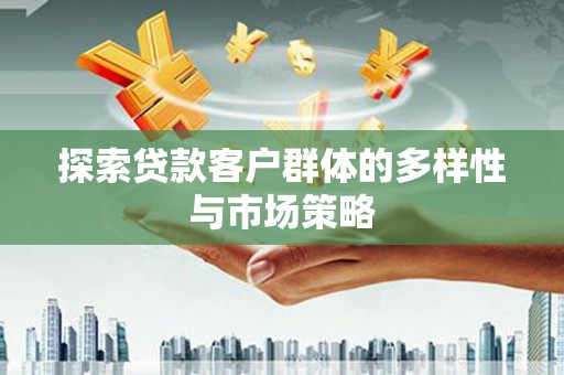 南宫探索贷款客户群体的多样性与市场策略