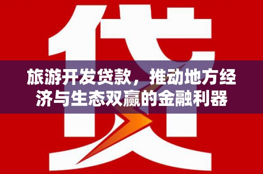 南宫旅游开发贷款，推动地方经济与生态双赢的金融利器