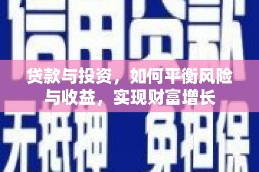 南宫贷款与投资，如何平衡风险与收益，实现财富增长