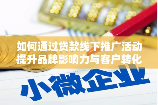 南宫如何通过贷款线下推广活动提升品牌影响力与客户转化率