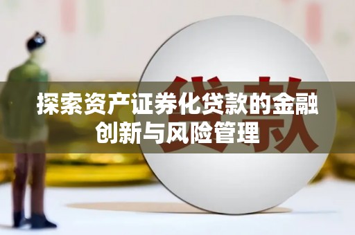 南宫探索资产证券化贷款的金融创新与风险管理