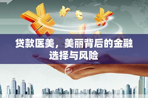 南宫贷款医美，美丽背后的金融选择与风险