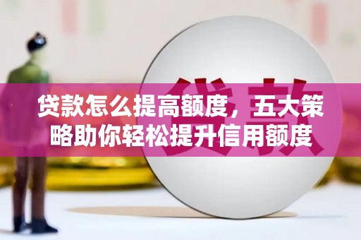 南宫贷款怎么提高额度，五大策略助你轻松提升信用额度