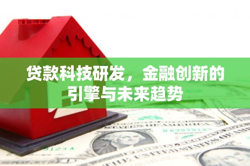 南宫贷款科技研发，金融创新的引擎与未来趋势