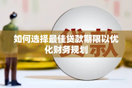 南宫如何选择最佳贷款期限以优化财务规划