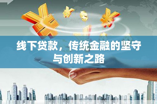 南宫线下贷款，传统金融的坚守与创新之路