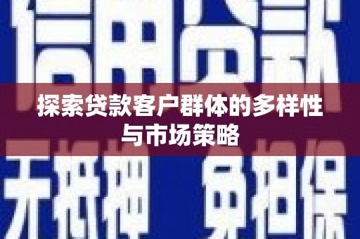 南宫探索贷款客户群体的多样性与市场策略