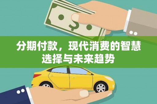 南宫分期付款，现代消费的智慧选择与未来趋势