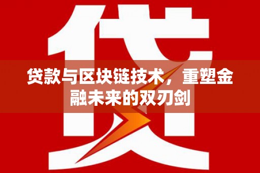 南宫贷款与区块链技术，重塑金融未来的双刃剑
