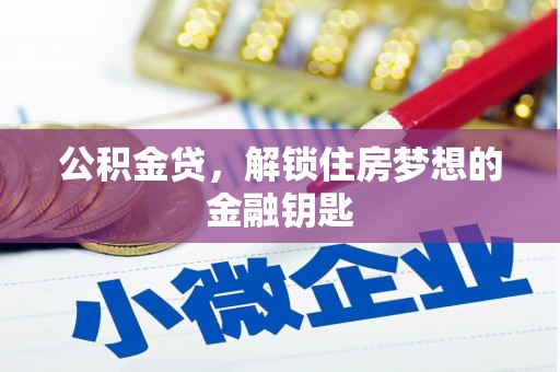 南宫公积金贷，解锁住房梦想的金融钥匙
