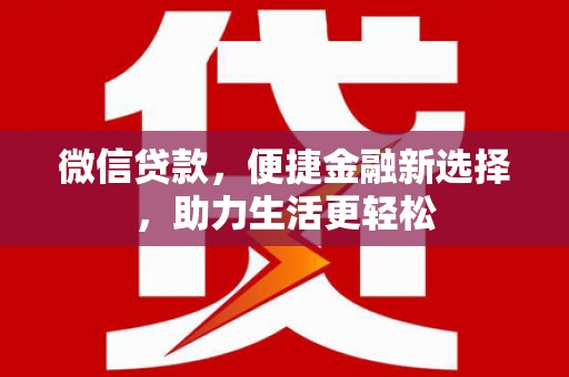 南宫微信贷款，便捷金融新选择，助力生活更轻松