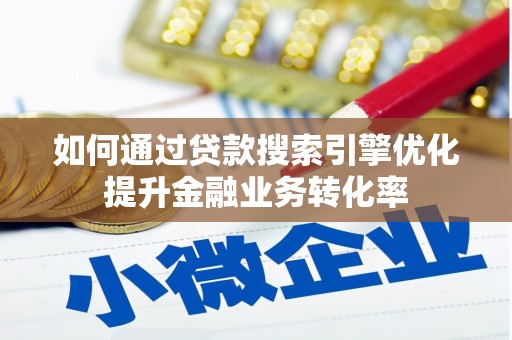 南宫如何通过贷款搜索引擎优化提升金融业务转化率