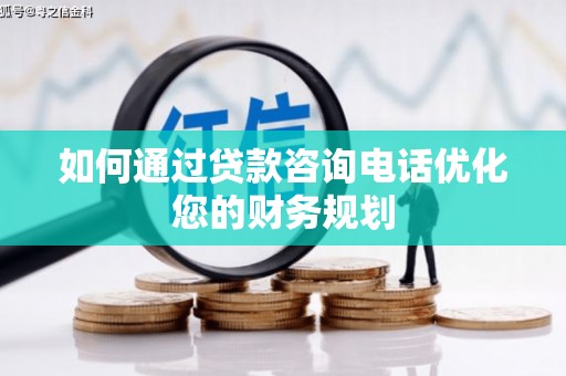 南宫如何通过贷款咨询电话优化您的财务规划