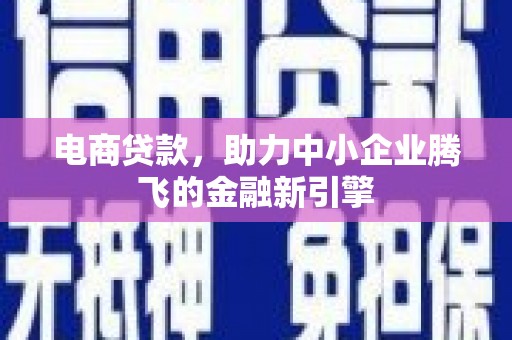 南宫电商贷款，助力中小企业腾飞的金融新引擎