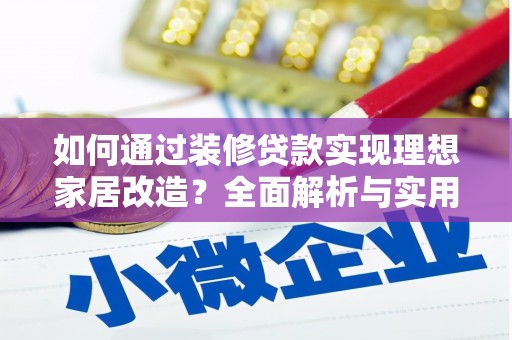 南宫如何通过装修贷款实现理想家居改造？全面解析与实用指南