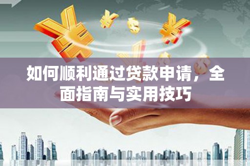 南宫如何顺利通过贷款申请，全面指南与实用技巧