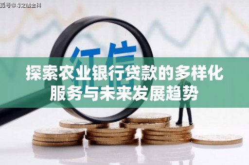 南宫探索农业银行贷款的多样化服务与未来发展趋势