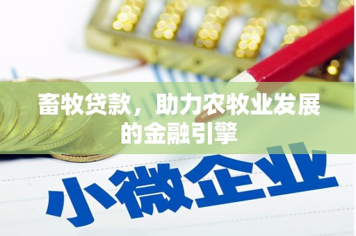 南宫畜牧贷款，助力农牧业发展的金融引擎