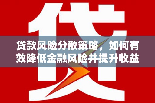 南宫贷款风险分散策略，如何有效降低金融风险并提升收益