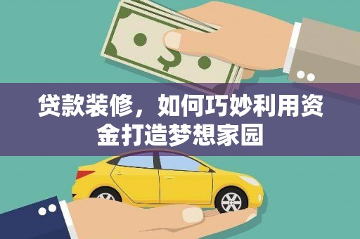 南宫贷款装修，如何巧妙利用资金打造梦想家园