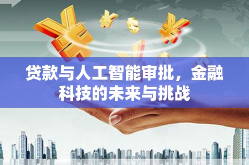 南宫贷款与人工智能审批，金融科技的未来与挑战