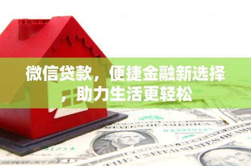 南宫微信贷款，便捷金融新选择，助力生活更轻松