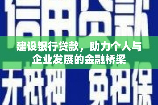 南宫建设银行贷款，助力个人与企业发展的金融桥梁