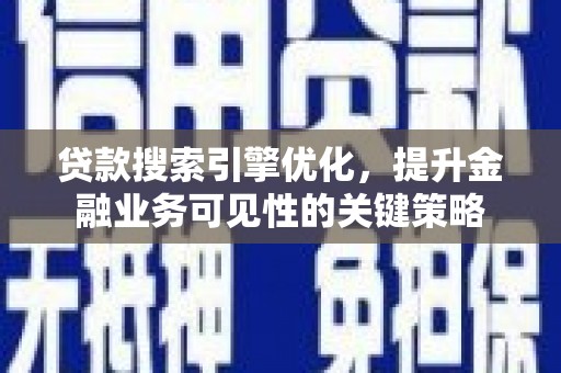 南宫贷款搜索引擎优化，提升金融业务可见性的关键策略
