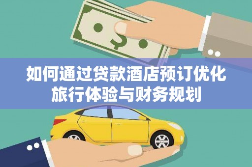 南宫如何通过贷款酒店预订优化旅行体验与财务规划