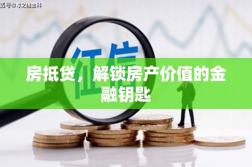 南宫房抵贷，解锁房产价值的金融钥匙