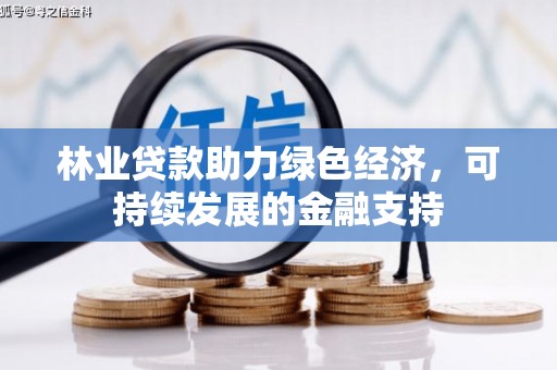 南宫林业贷款助力绿色经济，可持续发展的金融支持